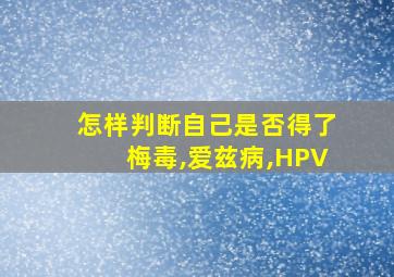 怎样判断自己是否得了梅毒,爱兹病,HPV