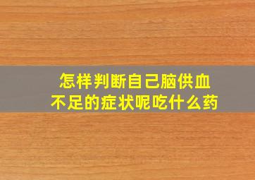 怎样判断自己脑供血不足的症状呢吃什么药