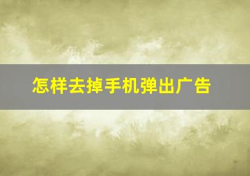 怎样去掉手机弹出广告