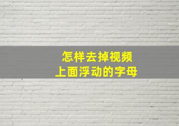 怎样去掉视频上面浮动的字母