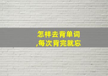 怎样去背单词,每次背完就忘