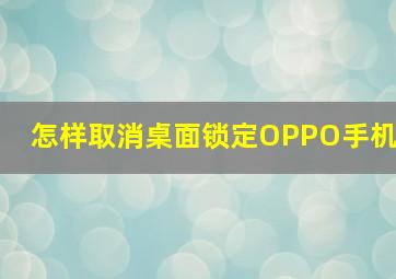 怎样取消桌面锁定OPPO手机