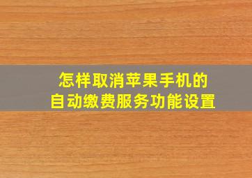 怎样取消苹果手机的自动缴费服务功能设置