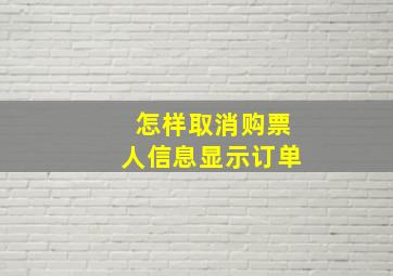 怎样取消购票人信息显示订单