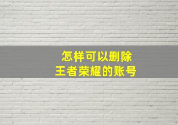 怎样可以删除王者荣耀的账号