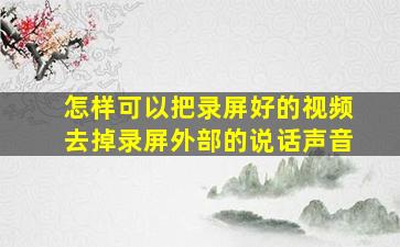 怎样可以把录屏好的视频去掉录屏外部的说话声音