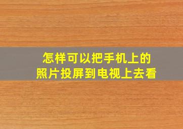 怎样可以把手机上的照片投屏到电视上去看