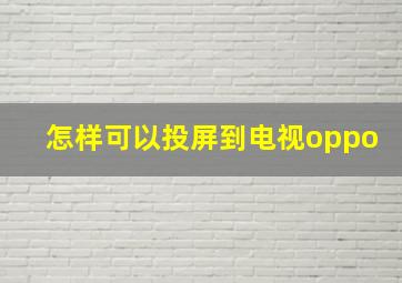 怎样可以投屏到电视oppo