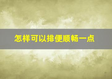 怎样可以排便顺畅一点