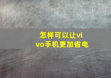 怎样可以让vivo手机更加省电