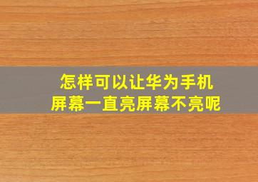 怎样可以让华为手机屏幕一直亮屏幕不亮呢