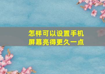 怎样可以设置手机屏幕亮得更久一点