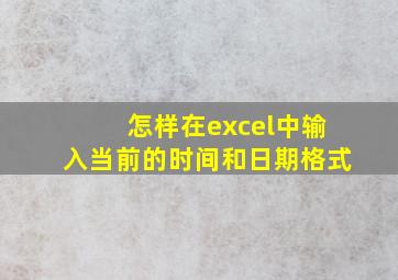 怎样在excel中输入当前的时间和日期格式