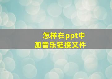 怎样在ppt中加音乐链接文件