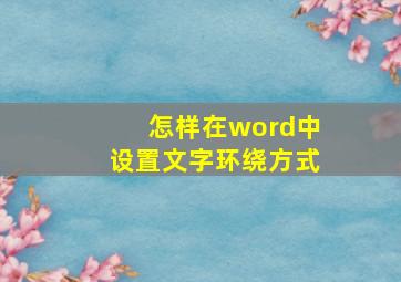 怎样在word中设置文字环绕方式