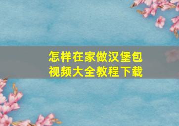 怎样在家做汉堡包视频大全教程下载