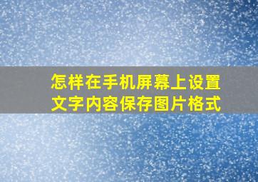 怎样在手机屏幕上设置文字内容保存图片格式