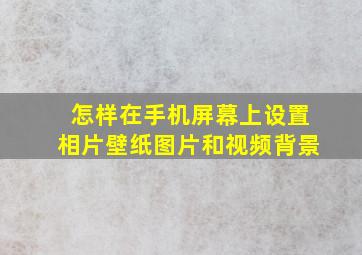 怎样在手机屏幕上设置相片壁纸图片和视频背景