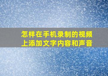 怎样在手机录制的视频上添加文字内容和声音