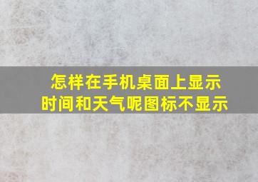 怎样在手机桌面上显示时间和天气呢图标不显示