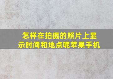 怎样在拍摄的照片上显示时间和地点呢苹果手机