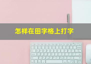 怎样在田字格上打字