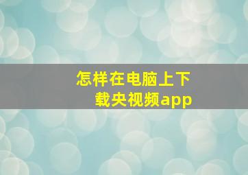 怎样在电脑上下载央视频app