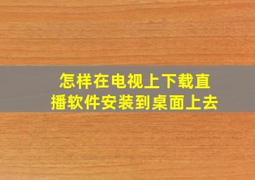 怎样在电视上下载直播软件安装到桌面上去