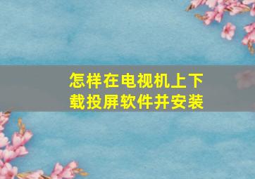 怎样在电视机上下载投屏软件并安装