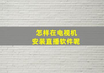 怎样在电视机安装直播软件呢