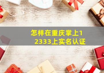 怎样在重庆掌上12333上实名认证