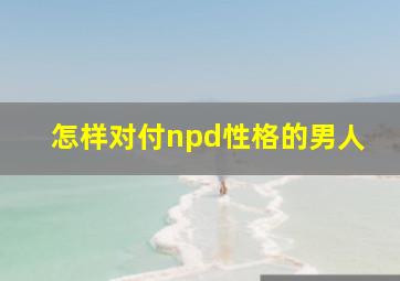 怎样对付npd性格的男人