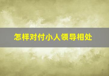 怎样对付小人领导相处