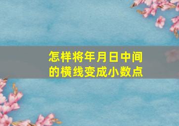 怎样将年月日中间的横线变成小数点