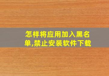 怎样将应用加入黑名单,禁止安装软件下载