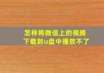 怎样将微信上的视频下载到u盘中播放不了