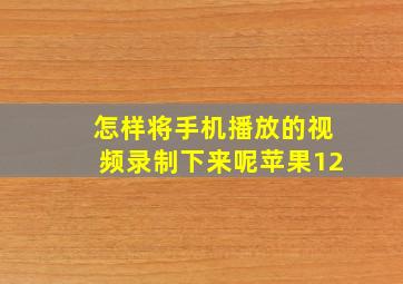 怎样将手机播放的视频录制下来呢苹果12