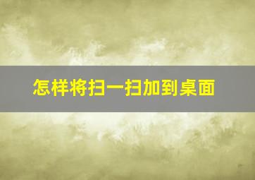 怎样将扫一扫加到桌面