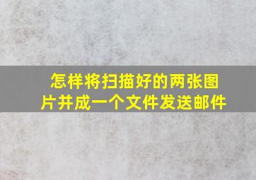 怎样将扫描好的两张图片并成一个文件发送邮件