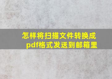 怎样将扫描文件转换成pdf格式发送到邮箱里