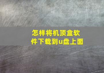 怎样将机顶盒软件下载到u盘上面