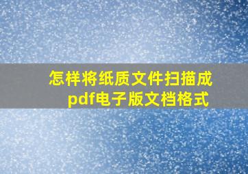 怎样将纸质文件扫描成pdf电子版文档格式