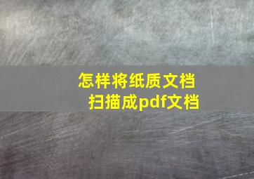 怎样将纸质文档扫描成pdf文档