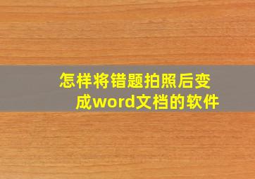 怎样将错题拍照后变成word文档的软件