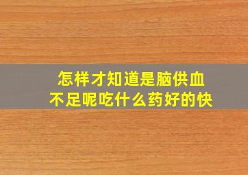 怎样才知道是脑供血不足呢吃什么药好的快