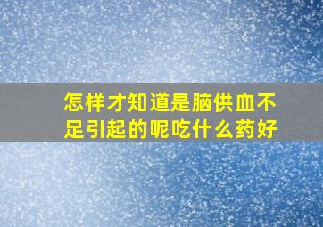 怎样才知道是脑供血不足引起的呢吃什么药好