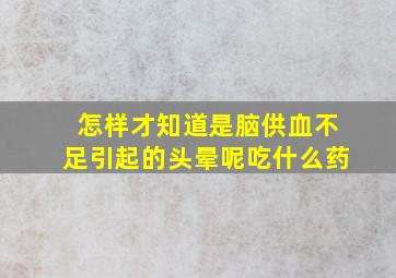 怎样才知道是脑供血不足引起的头晕呢吃什么药