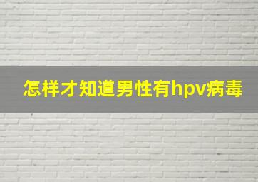 怎样才知道男性有hpv病毒