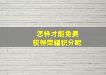 怎样才能免费获得荣耀积分呢