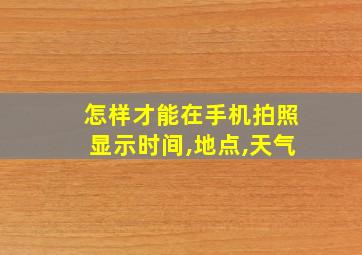 怎样才能在手机拍照显示时间,地点,天气